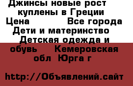 Джинсы новые рост 116 куплены в Греции › Цена ­ 1 000 - Все города Дети и материнство » Детская одежда и обувь   . Кемеровская обл.,Юрга г.